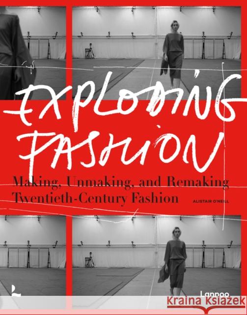 Exploding Fashion: Making, Unmaking, and Remaking Twentieth Century Fashion Alistair O'Neill 9789401476058 Lannoo Publishers