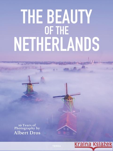 The Beauty of the Netherlands: 10 Years of Photography by Albert Dros Dros, Albert 9789401485241 Lannoo Publishers