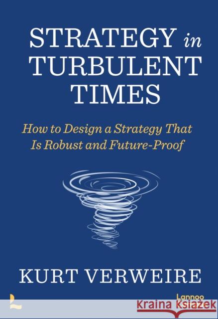 Strategy in Turbulent Times: How to Design a Strategy that is Robust and Future-Proof Kurt Verweire 9789401490399 Lannoo Publishers