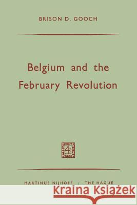 Belgium and the February Revolution Brison D. Gooch 9789401500135