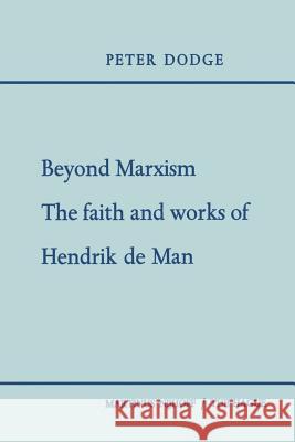 Beyond Marxism: The Faith and Works of Hendrik de Man Peter Dodge 9789401500159