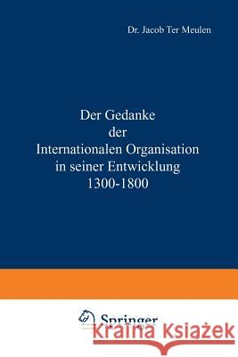Der Gedanke Der Internationalen Organisation in Seiner Entwicklung 1300-1800 Jacob Meulen 9789401501163 Springer