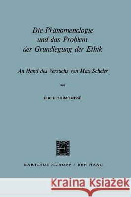 Die Phänomenologie Und Das Problem Der Grundlegung Der Ethik: An Hand Des Versuchs Von Max Scheler Shimomissé, Eiichi 9789401501231 Springer