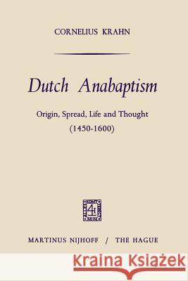 Dutch Anabaptism: Origin, Spread, Life and Thought (1450-1600) Krahn, Cornelius 9789401501316 Springer