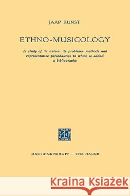 Ethno-Musicology: A Study of Its Nature, Its Problems, Methods and Representative Personalities to Which Is Added a Bibliography Kunst, Jaap 9789401501477