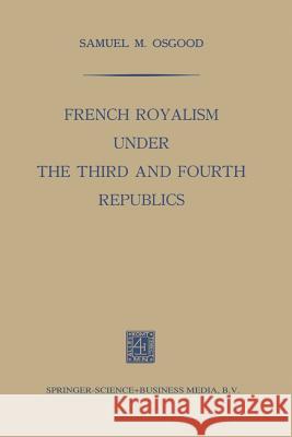 French Royalism Under the Third and Fourth Republics Osgood, Samuel M. 9789401501552