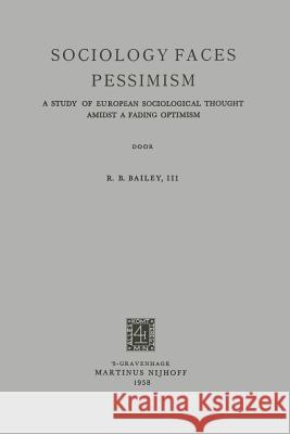 Sociology Faces Pessimism: A Study of European Sociological Thought Amidst a Fading Optimism Bailey, Robert Benjamin 9789401503198 Springer