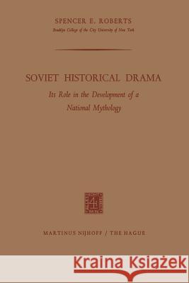 Soviet Historical Drama: Its Role in the Development of a National Mythology Roberts, Spencer E. 9789401503235 Springer