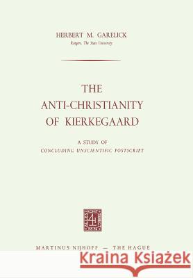 The Anti-Christianity of Kierkegaard: A Study of Concluding Unscientific PostScript Garelick, Herbert M. 9789401503495