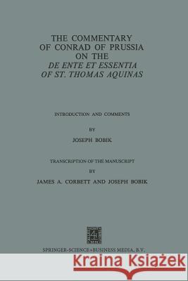The Commentary of Conrad of Prussia on the de Ente Et Essentia of St. Thomas Aquinas: Introduction and Comments Conradus De Prussia 9789401503556 Springer