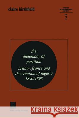 The Diplomacy of Partition: Britain, France and the Creation of Nigeria, 1890-1898 Hirshfield, Claire 9789401503655 Springer
