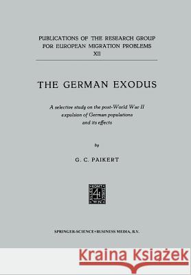 The German Exodus: A Selective Study on the Post-World War II Expulsion of German Populations and Its Effects Paikert, G. C. 9789401503761 Springer