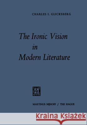 The Ironic Vision in Modern Literature Charles I. Glicksberg 9789401503860