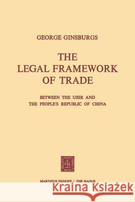 The Legal Framework of Trade Between the USSR and the People's Republic of China Ginsburgs, George 9789401503907 Springer