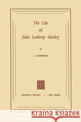 The Life of John Lothrop Motley J. Guberman 9789401503938