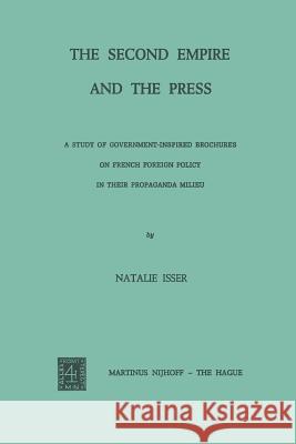 The Second Empire and the Press: A Study of Government-Inspired Brochures on French Foreign Policy in Their Propaganda Milieu Isser, Natalie 9789401504140 Springer