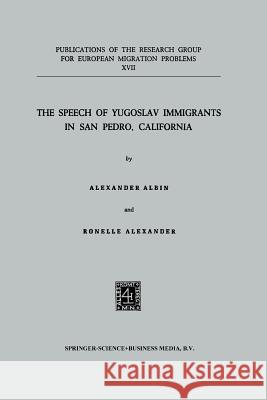 The Speech of Yugoslav Immigrants in San Pedro, California Aleksandar Albin Ronelle Alexander 9789401504195 Springer