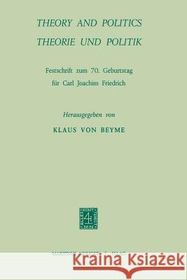 Theory and Politics / Theorie Und Politik: Festschrift Zum 70. Geburstag Für Carl Joachim Friedrich Friedrich, Carl Joachim 9789401504294 Springer