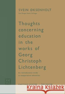 Thoughts Concerning Education in the Works of Georg Christoph Lichtenberg: An Introductory Study in Comparative Education Oksenholt, Svein 9789401504300 Springer