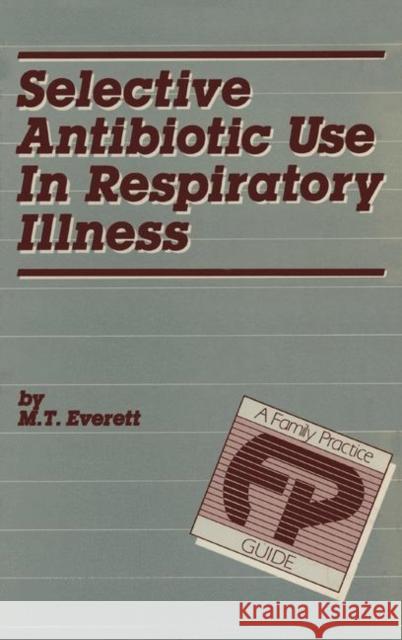 Selective Antibiotic Use in Respiratory Illness: A Family Practice Guide Everett, M. T. 9789401511452 Springer