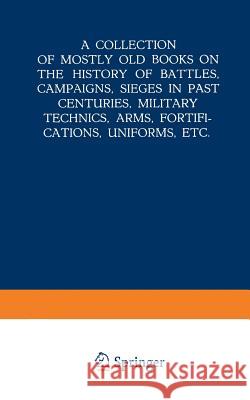 A Collection of Mostly Old Books on the History of Battles, Campaigns, Sieges in Past Centuries, Military Technics, Arms, Fortifications, Uniforms, Et Martinus Nijhoff 9789401518147