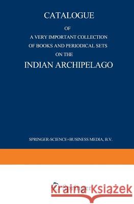 Catalogue of a Very Important Collection of Books and Periodical Sets on the Indian Archipelago: Voyages -- History -- Ethnography, Archaeology and Fi Nijhoff, Martinus 9789401521840