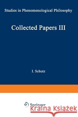 Collected Papers III: Studies in Phenomenological Philosophy Schutz, I. 9789401522205 Springer