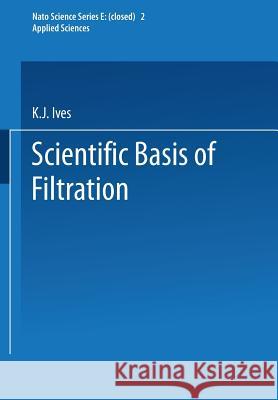 The Scientific Basis of Filtration K. J. Ives 9789401539876 Springer