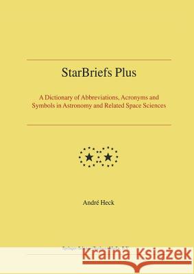 Starbriefs Plus: A Dictionary of Abbreviations, Acronyms and Symbols in Astronomy and Related Space Sciences Heck, Andre 9789401569620