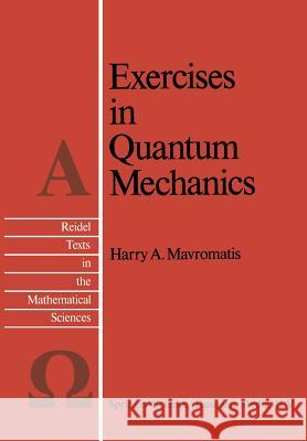 Exercises in Quantum Mechanics: A Collection of Illustrative Problems and Their Solutions Mavromatis, H. a. 9789401577731 Springer