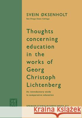 Thoughts Concerning Education in the Works of Georg Christoph Lichtenberg: An Introductory Study in Comparative Education Øksenholt, Svein 9789401700085 Springer