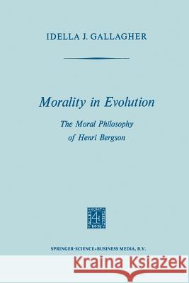 Morality in Evolution: The Moral Philosophy of Henri Bergson Gallagher, Idella J. 9789401700344 Springer