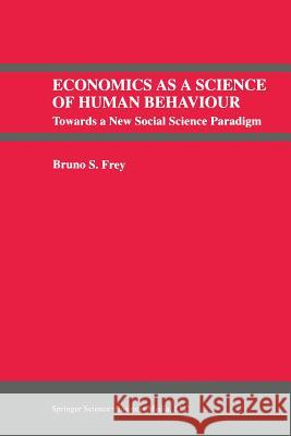 Economics as a Science of Human Behaviour: Towards a New Social Science Paradigm Frey, Bruno S. 9789401713764 Springer
