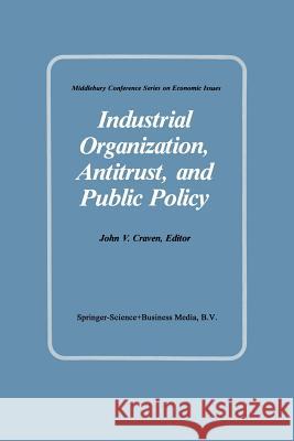 Industrial Organization, Antitrust, and Public Policy J. V. Craven 9789401718769 Springer