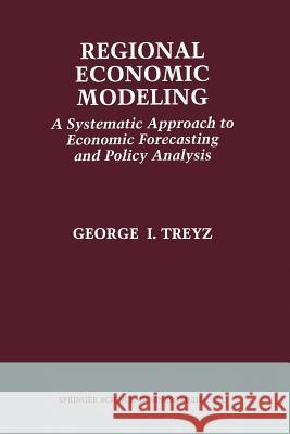 Regional Economic Modeling: A Systematic Approach to Economic Forecasting and Policy Analysis G. I. Treyz 9789401728768 Springer