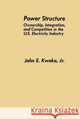 Power Structure: Ownership, Integration, and Competition in the U.S. Electricity Industry Kwoka Jr, John E. 9789401737890 Springer