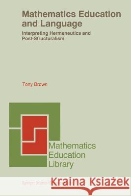 Mathematics Education and Language: Interpreting Hermeneutics and Post-Structuralism Brown, Tony 9789401738002