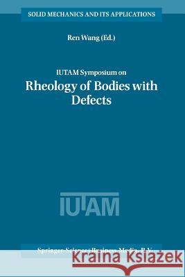 IUTAM Symposium on Rheology of Bodies with Defects: Proceedings of the IUTAM Symposium held in Beijing, China, 2–5 September 1997 Ren Wang 9789401738293