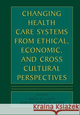 Changing Health Care Systems from Ethical, Economic, and Cross Cultural Perspectives Erich E. H. Loewy 9789401742863