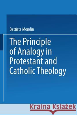 The Principle of Analogy in Protestant and Catholic Theology Battista Mondin 9789401745673 Springer