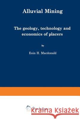Alluvial Mining: The Geology, Technology and Economics of Placers MacDonald, E. 9789401753630