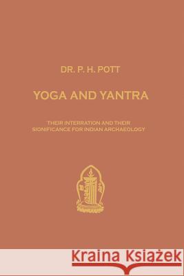 Yoga and Yantra: Their Interrelation and Their Significance for Indian Archaeology Pott, Philipp H. 9789401756266 Springer