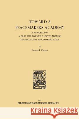 Toward a Peacemakers Academy: A Proposal for a First Step Toward a United Nations Transnational Peacemaking Force Waskow, Arthur I. 9789401756341