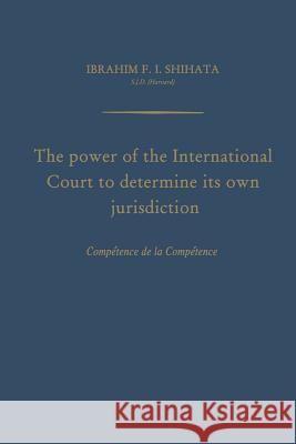 The Power of the International Court to Determine Its Own Jurisdiction: Compétence de la Compétence Shihata, Ibrahim F. I. 9789401756440