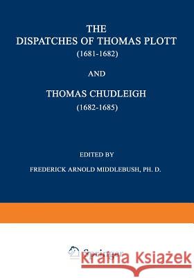 The Dispatches of Thomas Plott (1681-1682) and Thomas Chudleigh (1682-1685): English Envoys at the Hague Plott, Thomas 9789401756709