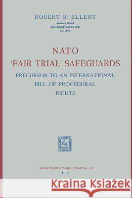 NATO 'Fair Trial' Safeguards: Precursor to an International Bill of Procedural Rights Robert B. Ellert 9789401757263 Springer