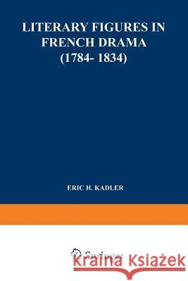 Literary Figures in French Drama (1784-1834) Ralf Kadler 9789401757508 Springer