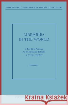 Libraries in the World: A Long-Term Programme for the International Federation of Library Associations International Federation of Library Asso 9789401757522 Springer