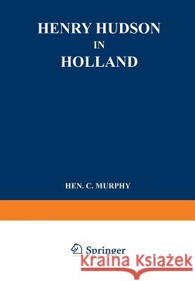 Henry Hudson in Holland: An Inquiry Into the Origin and Objects of the Voyage Which Led to the Discovery of the Hudson River Murphy, Henry Cruse 9789401757799 Springer