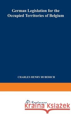 German Legislation for the Occupied Territories of Belgium: Official Texts Huberich, Charles Henry 9789401757843